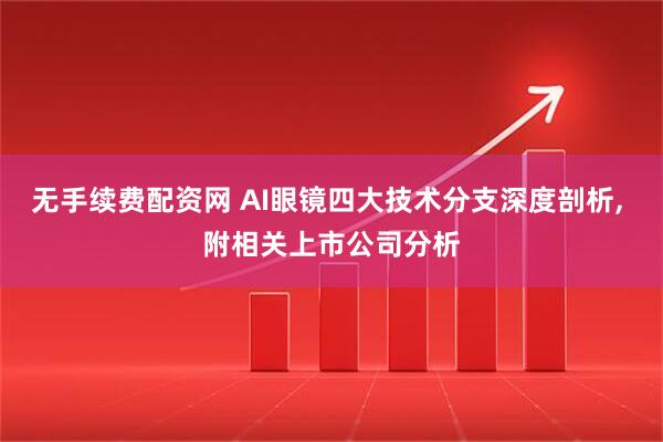 无手续费配资网 AI眼镜四大技术分支深度剖析, 附相关上市公司分析