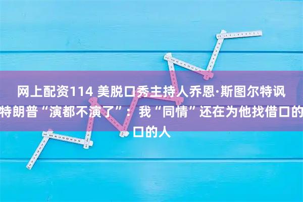 网上配资114 美脱口秀主持人乔恩·斯图尔特讽刺特朗普“演都不演了”：我“同情”还在为他找借口的人