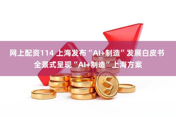 网上配资114 上海发布“AI+制造”发展白皮书 全景式呈现“AI+制造”上海方案