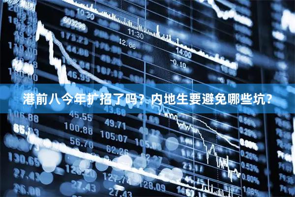 港前八今年扩招了吗？内地生要避免哪些坑？
