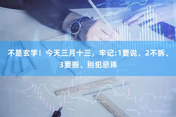 不是玄学！今天三月十三，牢记:1要说、2不拆、3要搬、别犯忌讳