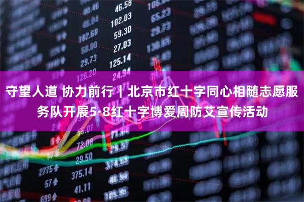 守望人道 协力前行｜北京市红十字同心相随志愿服务队开展5·8红十字博爱周防艾宣传活动