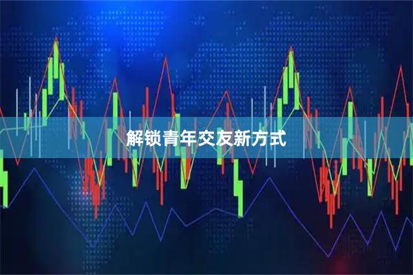 解锁青年交友新方式
