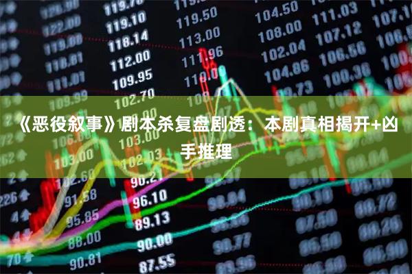 《恶役叙事》剧本杀复盘剧透：本剧真相揭开+凶手推理