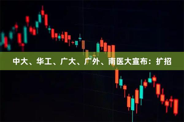 中大、华工、广大、广外、南医大宣布：扩招