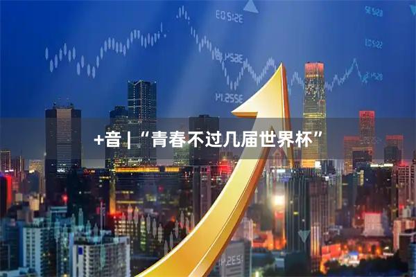 +音 | “青春不过几届世界杯”