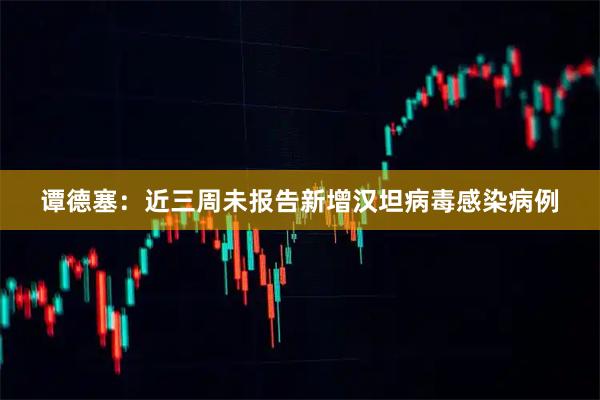谭德塞：近三周未报告新增汉坦病毒感染病例
