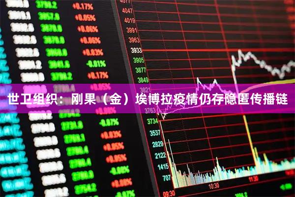 世卫组织：刚果（金）埃博拉疫情仍存隐匿传播链