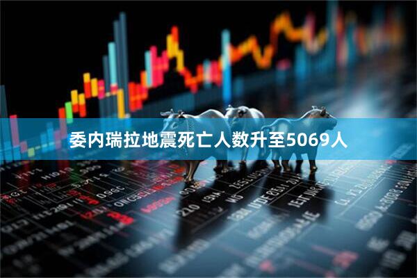委内瑞拉地震死亡人数升至5069人