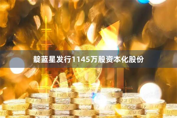 靛蓝星发行1145万股资本化股份